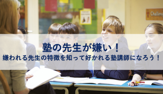 塾の先生が嫌い 嫌われる先生の特徴を知って好かれる塾講師になろう 平塚子育てライフハック